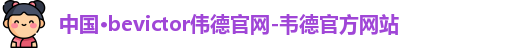中国·bevictor伟德官网-韦德官方网站
